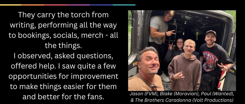 They carry the torch from writing, performing all the way to bookings, socials, merch - all the things.
I observed, asked questions, offered help. I saw quite a few opportunities for improvement to make things easier for them and better for the fans.